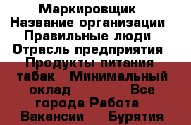 Маркировщик › Название организации ­ Правильные люди › Отрасль предприятия ­ Продукты питания, табак › Минимальный оклад ­ 29 000 - Все города Работа » Вакансии   . Бурятия респ.